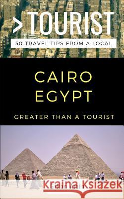 Greater Than a Tourist- Cairo Egypt: 50 Travel Tips From a Local Greater Than a Tourist, Gihan Amin, Timothy Dobos 9781790430048 Independently Published