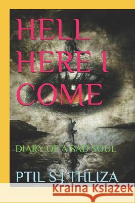 Hell Here I Come: Diary of a Sad Soul Ptil S. J. Thliza 9781790443796 Independently Published