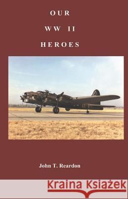 Our WWII Heroes John T. Reardon 9781790448494 Independently Published