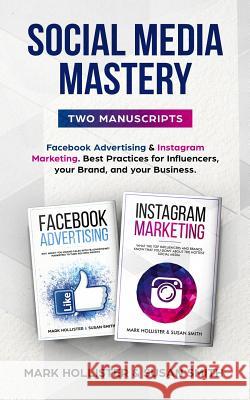 Social Media Mastery: Two Manuscripts - Facebook Advertising & Instagram Marketing. Best Practices for Influencers, Your Brand, and Your Bus Susan Smith Mark Hollister 9781790452026 Independently Published