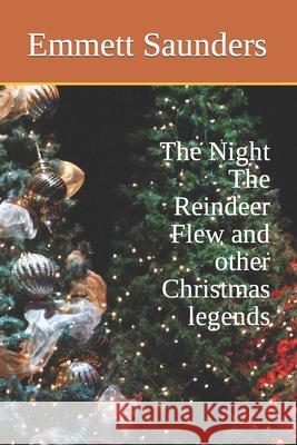 The Night The Reindeer Flew and other Christmas legends Saunders, Emmett 9781790453986 Independently Published