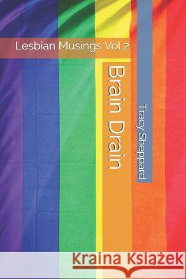 Brain Drain: Lesbian Musings Vol 2 Tracy L. Sheppard 9781790454693 Independently Published