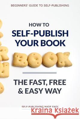 How to Self-Publish Your Book: The Fast, Free & Easy Way Mateja Klaric 9781790459759 Independently Published