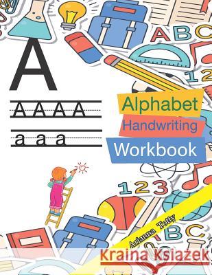 The Alphabet: A-Z Practice Handwriting Workbook for Kids Arianna Totty 9781790462117 Independently Published