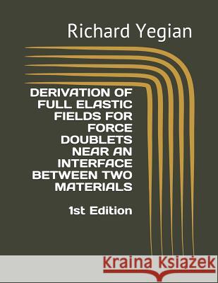 Derivation of Full Elastic Fields for Force Doublets Near an Interface Between Two Materials Richard Yegian Richard Yegian Richard Yegian 9781790468805 Independently Published