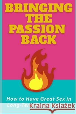 Bringing the Passion Back: How to Have Great Sex in Long-Term Relationships Haley Robbins 9781790473076 Independently Published