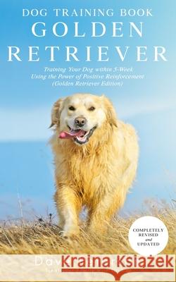 Dog Training Books Golden Retriever: Training Your Dog Within 5-Week Using the Power of Positive Reinforcement (Golden Retriever Edition) Dave Peterson 9781790479115