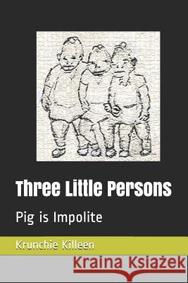 Three Little Persons: Pig Is Impolite Krunchie Killeen 9781790482009 Independently Published