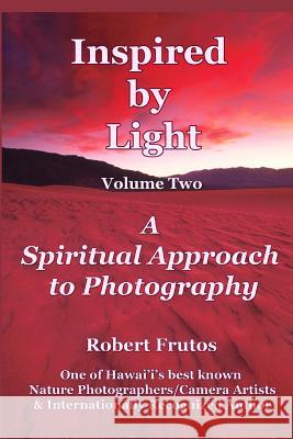 Inspired by Light: A Spiritual Approach to Photography Volume Two Robert Frutos 9781790492084 Independently Published