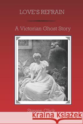 Love's Refrain: A Victorian Ghost Story Steven Glick 9781790495092 Independently Published