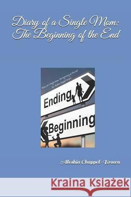 Diary of a Single Mom: The Beginning of the End Aleshia Chappel-Brown 9781790496815 Independently Published