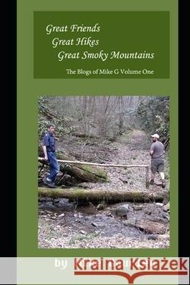 Great Friends, Great Hikes, Great Smoky Mountains: The Blogs of Mike G Volume One Mike Gourley 9781790497089 Independently Published