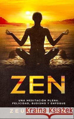 Zen: Una Meditación Plena. Felicidad, Budismo y Enfoque Milton, Zeus 9781790499700 Independently Published