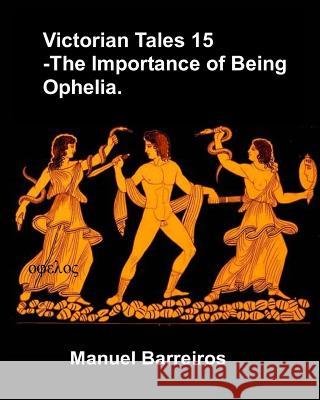 Victorian Tales 15 - The Importance of Being Ophelia. Manuel Barreiros 9781790510252 Independently Published