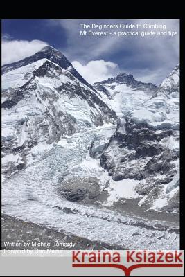 The Beginners Guide to Climbing Mt Everest - a practical guide and tips Michael Tomordy 9781790514182 Independently Published