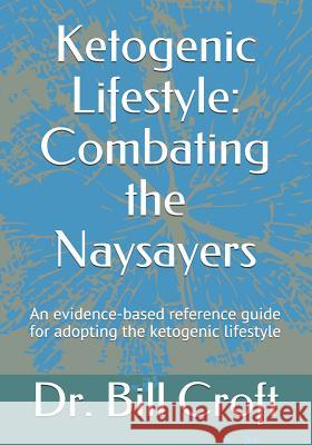 Ketogenic Lifestyle: Combating the Naysayers: An Evidence-Based Reference Guide for Adopting the Ketogenic Lifestyle Bill Croft 9781790515011