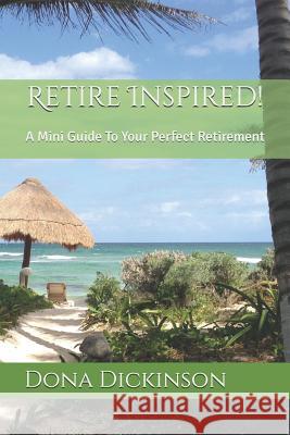 Retire Inspired!: A Mini Guide to Your Perfect Retirement Dona Dickinson 9781790523511