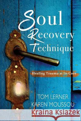 Soul Recovery Technique: Healing Trauma at It's Core Karen Moussou Thomas Lerner 9781790533893