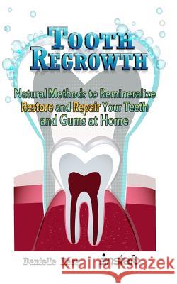 Tooth Regrowth: Natural Methods to Remineralize, Restore and Repair Your Teeth and Gums at Home Danielle Ross Instafo 9781790534814