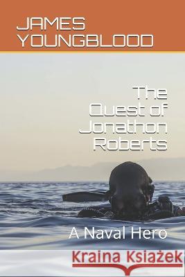 The Quest of Jonathon Roberts: A Real Naval Hero James Ralph Youngblood   9781790542468