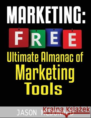 Marketing: Ultimate Almanac of Free Marketing Tools Apps Plugins Tutorials Videos Conferences Books Events Blogs News Sources and Jason McDonald 9781790542604