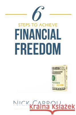 6 Steps to Achieve Financial Freedom Nick Carroll 9781790543984 Independently Published