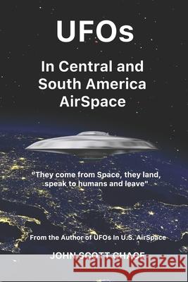 UFOs In Central and South American AirSpace: From the Author of UFOs In US AirSpace Chace, John Scott 9781790546947 Independently Published