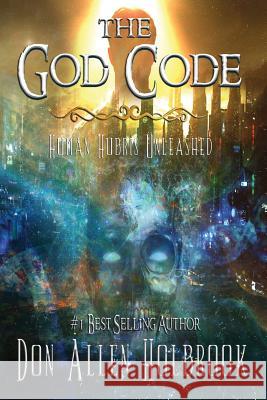 The God Code: Human Hubris Unleashed Don Allen Holbrook 9781790549955