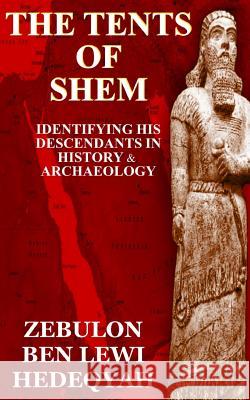 The Tents of Shem: Identifying His Descendants In History & Archaeology Hedeqyah, Zebulon Ben Lewi 9781790551699 Independently Published