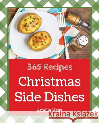 Christmas Side Dishes 365: Enjoy 365 Days with Amazing Christmas Side Dish Recipes in Your Own Christmas Side Dish Cookbook! [vegetable Side Dish Amelia Vega 9781790554492 Independently Published