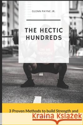 The Hectic Hundreds: 3 Proven Methods to Build Strength and Power Glenn Payne, Jr 9781790555178