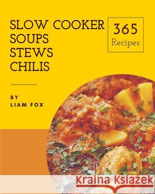 Slow Cooker Soups, Stews and Chilis 365: Enjoy 365 Days with Amazing Slow Cooker Soups, Stews and Chilis Recipes in Your Own Slow Cooker Soups, Stews Liam Fox 9781790555345