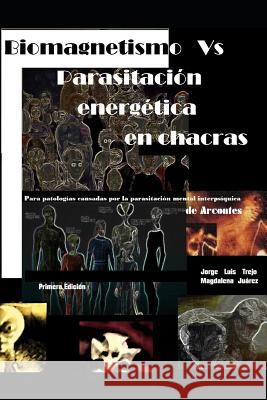 Biomagnetismo Vs Parasitación Energética En Chacras: Para La Armonización de Chacras Afectados Por Parasitaciones Que Nos Enferman Y Limitan El Desarr Trejo, Jorge Luis 9781790555994