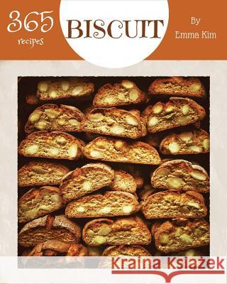 Biscuit 365: Enjoy 365 Days with Amazing Biscuit Recipes in Your Own Biscuit Cookbook! [british Biscuit Cookbook, Southern Biscuits Emma Kim 9781790556342