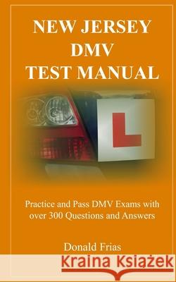 New Jersey DMV Test Manual: Practice and Pass DMV Exams with over 300 Questions and Answers Donald Frias 9781790557561 Independently Published