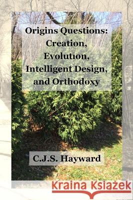 Origins Questions: Creation, Evolution, and Intelligent Design Cjs Hayward 9781790562763
