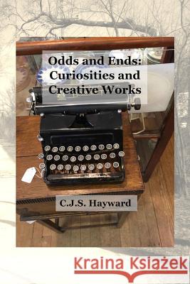 Odds and Ends: Curiosities and Creative Works C. J. S. Hayward 9781790564606 Independently Published