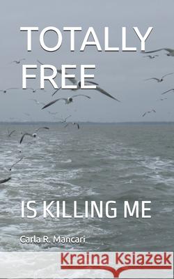 Totally Free: Is Killing Me Carla R. Mancari 9781790566792 Independently Published