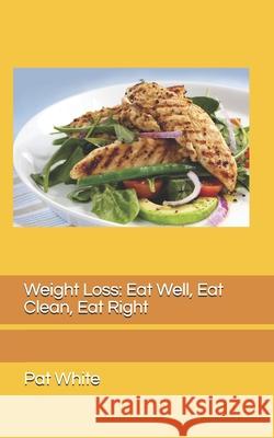 Weight Loss: Eat Well, Eat Clean, Eat Right Pat J. White 9781790567768 Independently Published