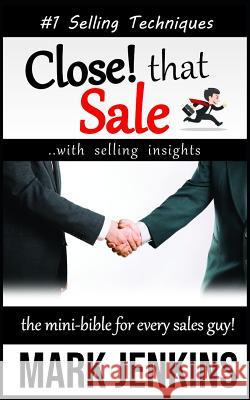 Close that Sale: The Mini-Bible for Every Sales Guy! Mark Jenkins 9781790568338