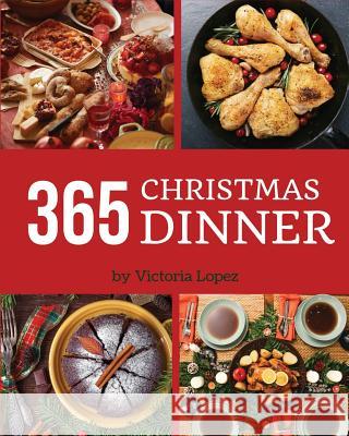 Christmas Dinner 365: Enjoy 365 Days with Amazing Christmas Dinner Recipes in Your Own Christmas Dinner Cookbook! [merry Christmas Cookbook, Victoria Lopez 9781790578825