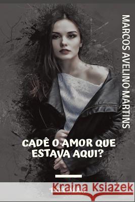 Cadê O Amor Que Estava Aqui?: Poemas Martins, Marcos Avelino 9781790582945 Independently Published
