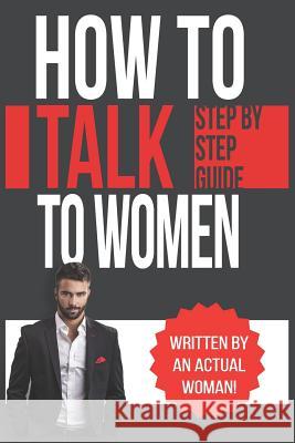 How To Talk To Women: A Practical Guide on How to Eliminate Approach Anxiety, Increase Your Social Confidence and Improve Your Dating Life a Belle, Rachel 9781790590629