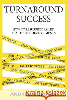 Turnaround Success: How to Resurrect Failed Real Estate Developments Andrew John Crosby 9781790590889