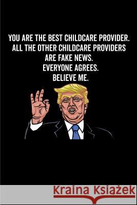 You Are the Best Childcare Provider. All the Other Childcare Providers Are Fake News. Believe Me. Everyone Agrees. Elderberry's Designs 9781790609123