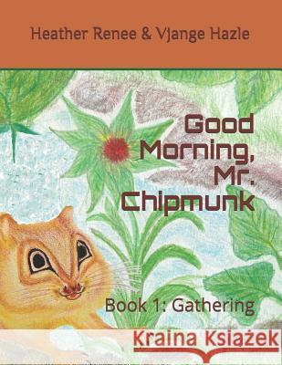 Good Morning, Mr. Chipmunk: Book 1: Gathering Vjange Hazle Heather Renee Heather Renee 9781790617067