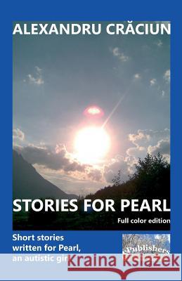 Stories for Pearl. Full Color Edition: Short Stories Written for Pearl, an Autistic Girl Vasile Poenaru Alexandru Craciun Alexandru Craciun 9781790619108