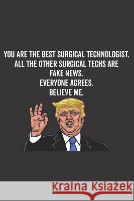 You Are the Best Surgical Technologist. All the Other Surgical Techs Are Fake News. Believe Me. Everyone Agrees. Elderberry's Designs 9781790619214