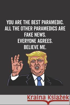 You Are the Best Paramedic. All the Other Paramedics Are Fake News. Believe Me. Everyone Agrees. Elderberry's Designs 9781790619696