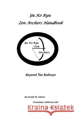 Yu Ko Ryu Zen Archers Handbook: Beyond The Bullseye Salazar, Joseph W. 9781790627653 Independently Published